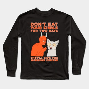 Don't Eat Your Kibble for Two Days They'll Give You Shredded Chicken Long Sleeve T-Shirt
